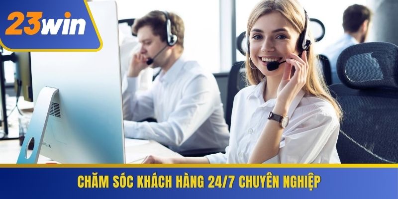 Chăm sóc khách hàng 24/7 chuyên nghiệp