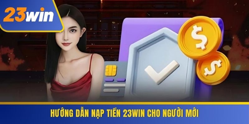 Hướng dẫn nạp tiền 23WIN cho người mới