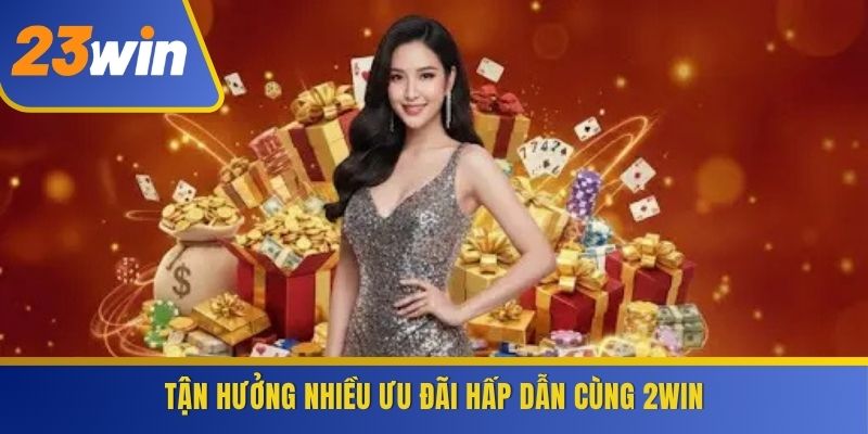 Tận hưởng nhiều ưu đãi hấp dẫn cùng 2WIN